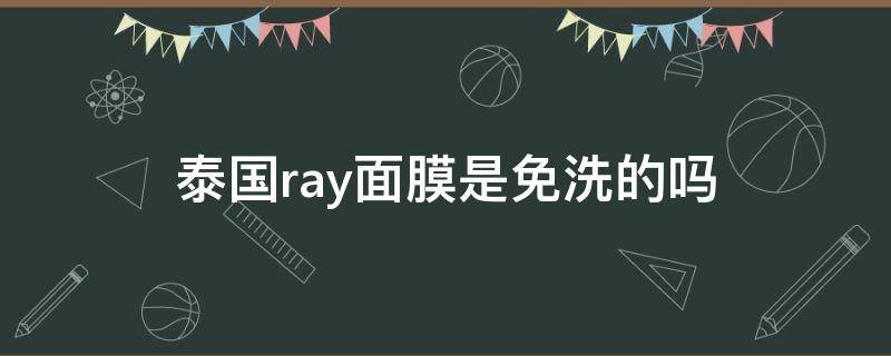 泰国ray面膜是免洗的吗 泰国ray面膜官方网站