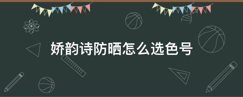 娇韵诗防晒怎么选色号（娇韵诗防晒有几款）
