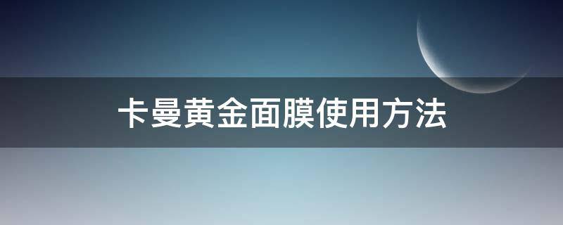 卡曼黄金面膜使用方法（香缇卡黄金面膜使用方法）