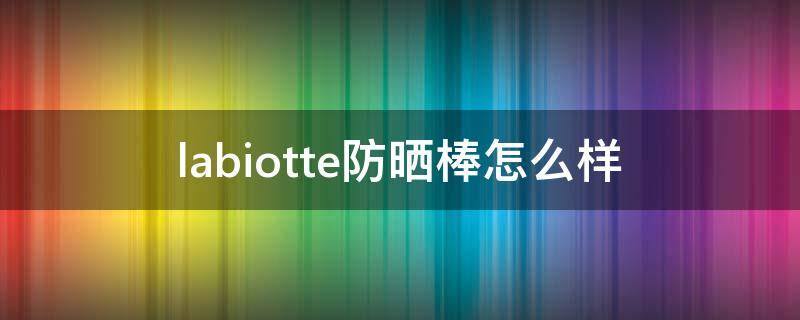 labiotte防晒棒怎么样（lab防晒霜怎么样）