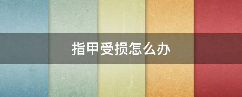 指甲受损怎么办（指甲受损了怎么办）