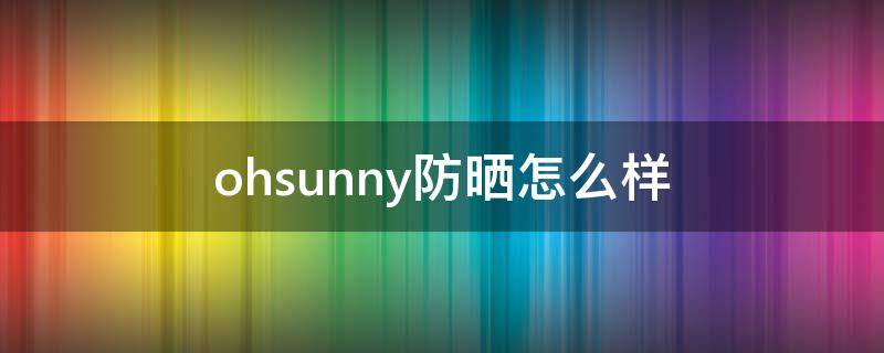 ohsunny防晒怎么样 ohsunny防晒