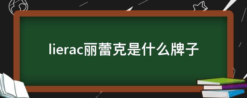 lierac丽蕾克是什么牌子 cher是什么牌子