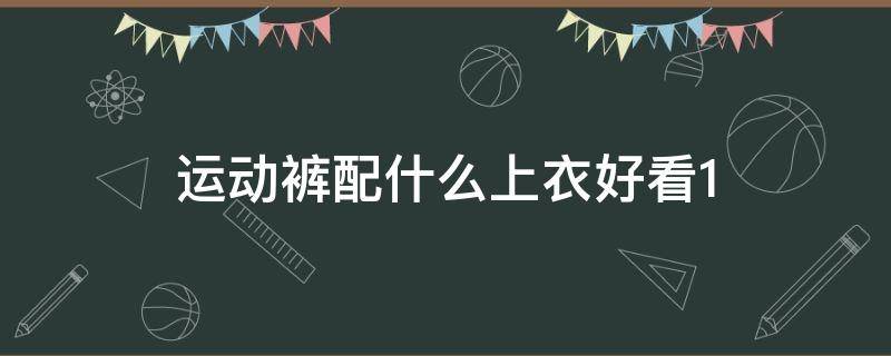 运动裤配什么上衣好看1 运动裤配什么上衣好看图片