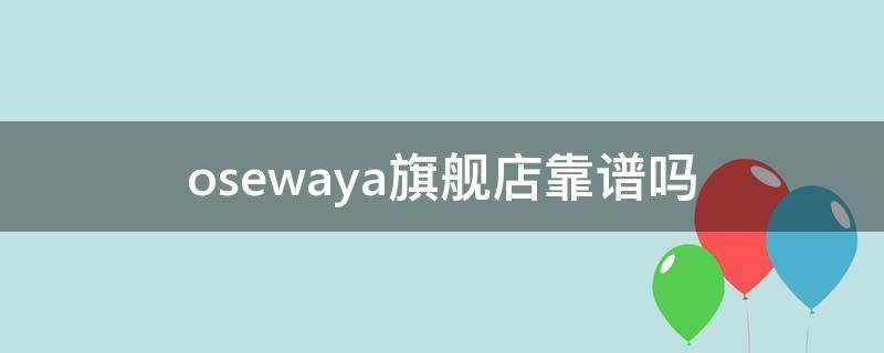 osewaya旗舰店靠谱吗（osewaya天猫旗舰店真假）