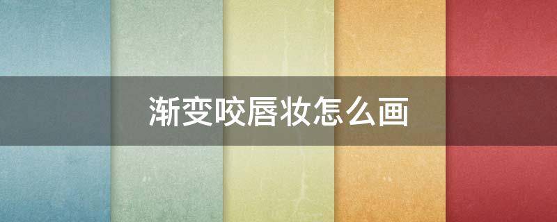 渐变咬唇妆怎么画 怎么画咬唇妆简单画法