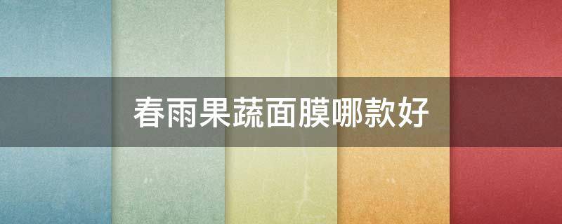 春雨果蔬面膜哪款好 春雨面膜哪款效果好