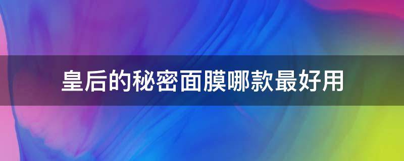 皇后的秘密面膜哪款最好用（皇后面膜好用吗）
