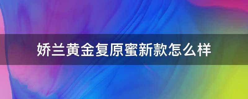 娇兰黄金复原蜜新款怎么样（娇兰黄金复原蜜适合年龄）