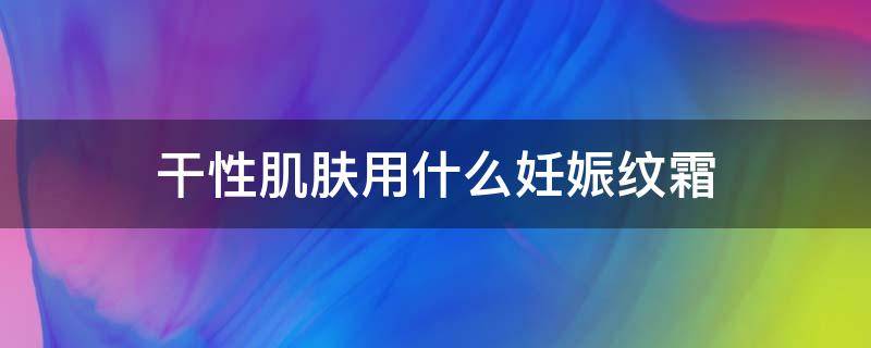 干性肌肤用什么妊娠纹霜 哪种妊娠纹修复霜好用