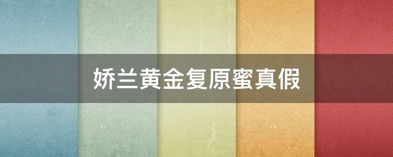 娇兰黄金复原蜜真假（娇兰黄金复原蜜真假对比）