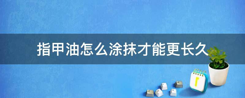 指甲油怎么涂抹才能更长久 涂指甲油如何保持时间更长一些