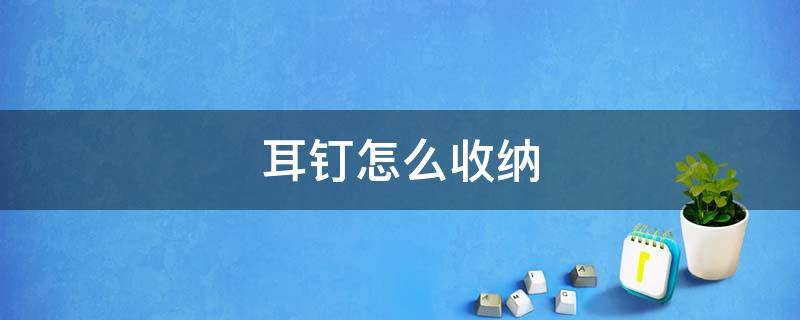 耳钉怎么收纳 耳钉如何收纳在盒子中