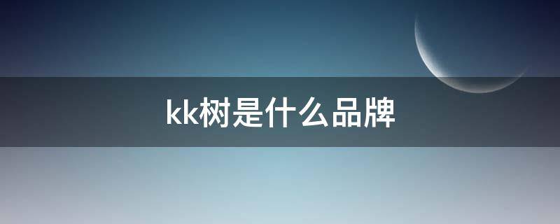 kk树是什么品牌 KK是什么品牌