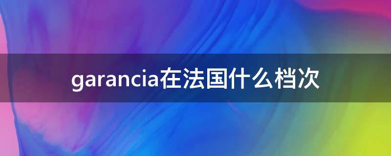 garancia在法国什么档次（法国galle）