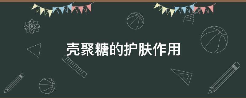 壳聚糖的护肤作用（壳聚糖是什么对护肤有什么用）