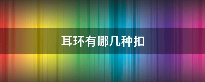 耳环有哪几种扣 耳环扣的类型