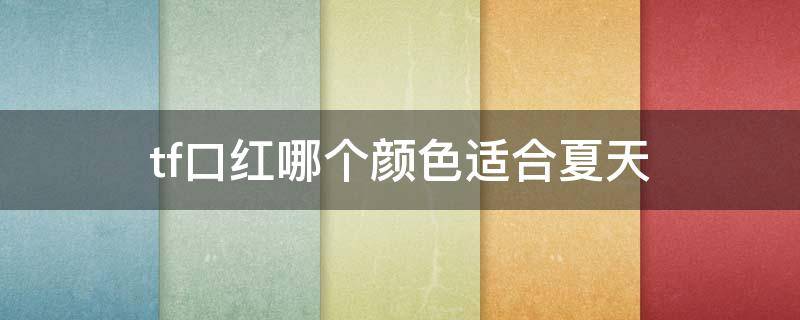 tf口红哪个颜色适合夏天 tf口红适合夏天的颜色