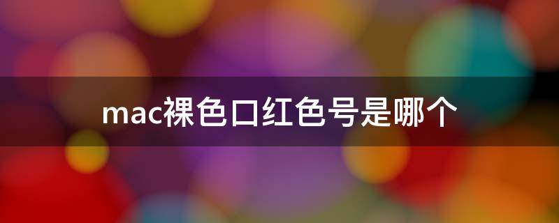 mac裸色口红色号是哪个（mac裸色口红色号是哪个 mac裸色口红上嘴图）
