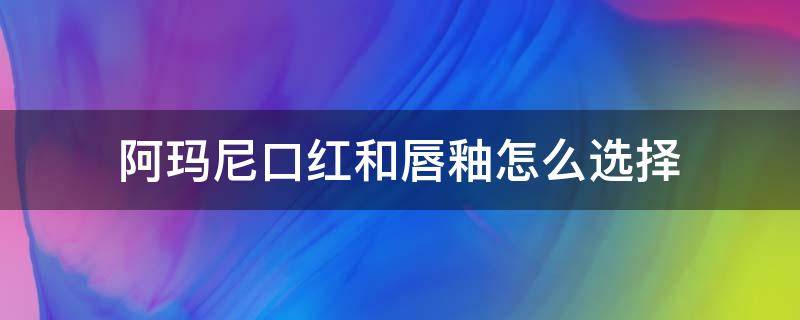 阿玛尼口红和唇釉怎么选择 阿玛尼唇釉哪个颜色百搭