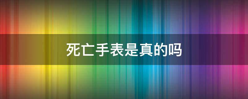 死亡手表是真的吗（死人的手表）