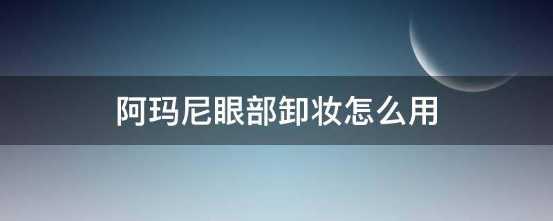 阿玛尼眼部卸妆怎么用（阿玛尼卸妆凝露怎么用）