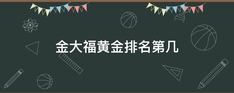 金大福黄金排名第几 周大福黄金排名第几