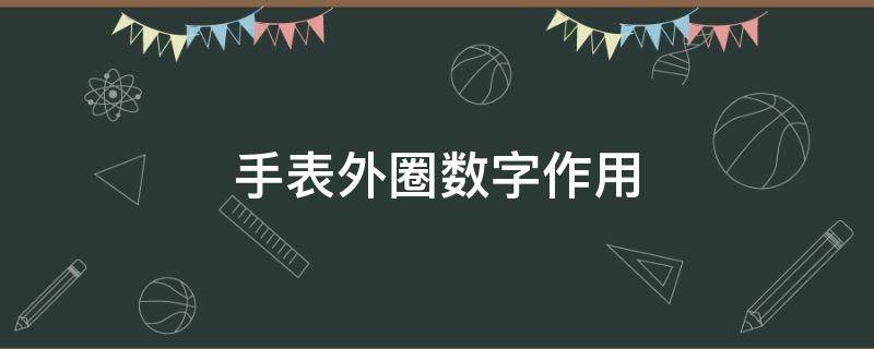 手表外圈数字作用（手表外圈的数字）