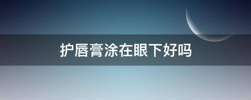 护唇膏涂在眼下好吗 唇膏涂在眼部很滋润