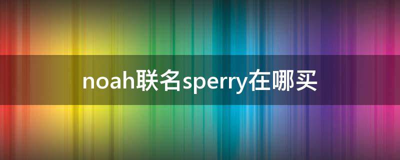 noah联名sperry在哪买（vergamot品牌）