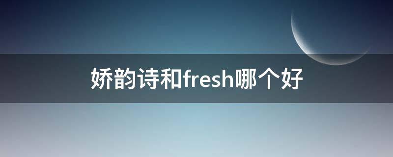 娇韵诗和fresh哪个好 娇韵诗好还是fresh好