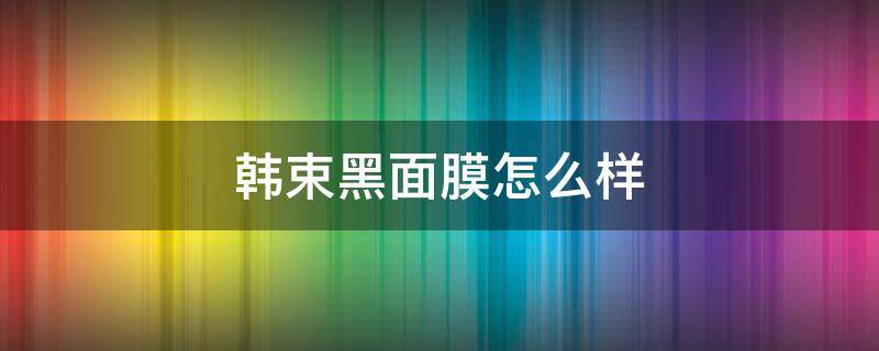 韩束黑面膜怎么样 韩束黑面膜怎么样适合什么年龄段