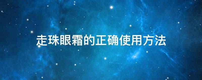 走珠眼霜的正确使用方法 走珠眼霜的作用