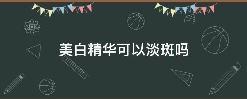 美白精华可以淡斑吗 淡斑精华有美白效果吗