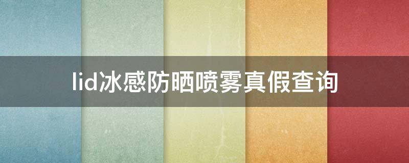 lid冰感防晒喷雾真假查询 LID防晒喷雾