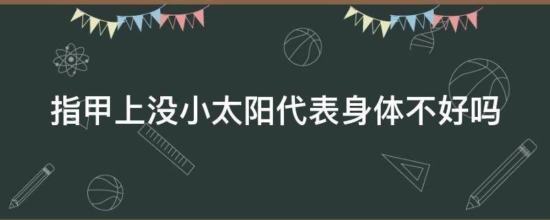 指甲上没小太阳代表身体不好吗 指甲上没有小太阳是不是身体就不好