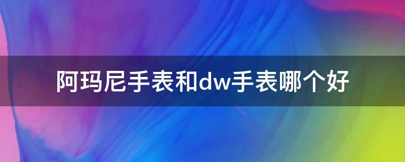 阿玛尼手表和dw手表哪个好（阿玛尼手表和dw手表怎么样）