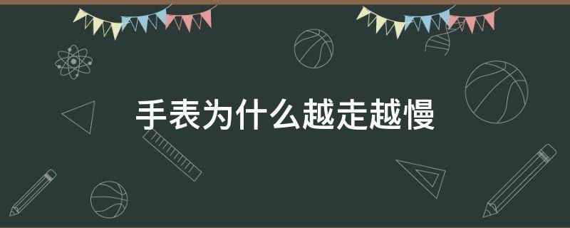 手表为什么越走越慢 手表为什么越走越慢卡地亚蓝气球
