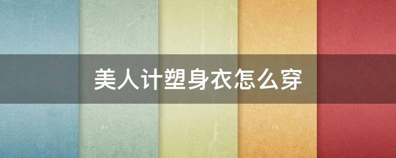 美人计塑身衣怎么穿（美人计塑身衣怎么穿图解）