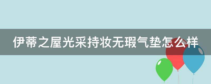 伊蒂之屋光采持妆无瑕气垫怎么样 伊蒂之屋光采持妆无瑕气垫怎么样