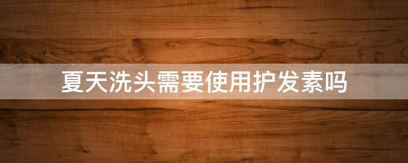 夏天洗头需要使用护发素吗 冬天洗头要不要用护发素