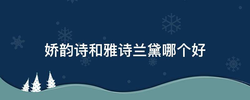 娇韵诗和雅诗兰黛哪个好（娇韵诗和雅诗兰黛哪个好一点）