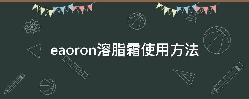 eaoron溶脂霜使用方法（eaoron燃脂霜）