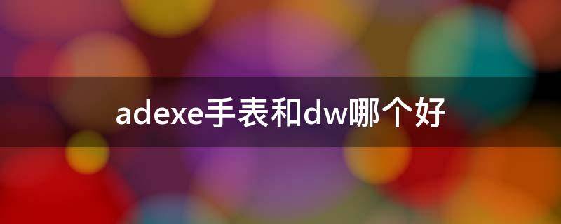 adexe手表和dw哪个好 adw是什么牌子的手表