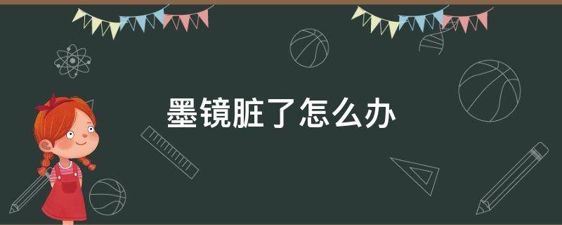 墨镜脏了怎么办（墨镜坏了怎么办）