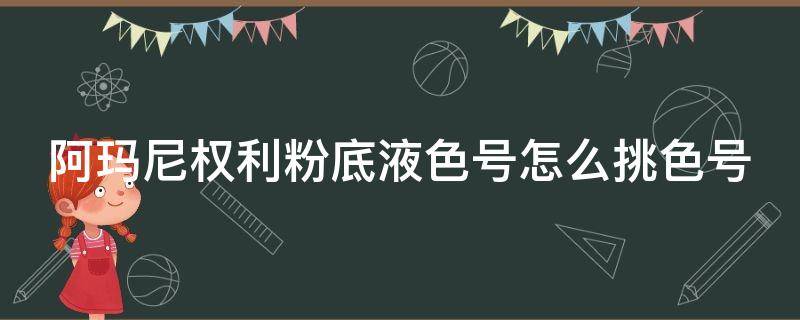 阿玛尼权利粉底液色号怎么挑色号 阿玛尼权利粉底液色号选择