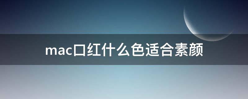 mac口红什么色适合素颜 mac口红日常素颜色系推荐