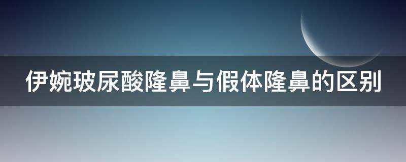 伊婉玻尿酸隆鼻与假体隆鼻的区别（伊婉玻尿酸打鼻子怎么样）