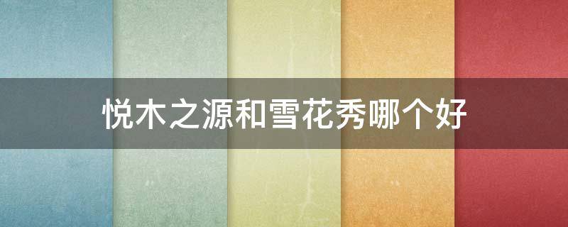 悦木之源和雪花秀哪个好 悦木之源好还是雪花秀好