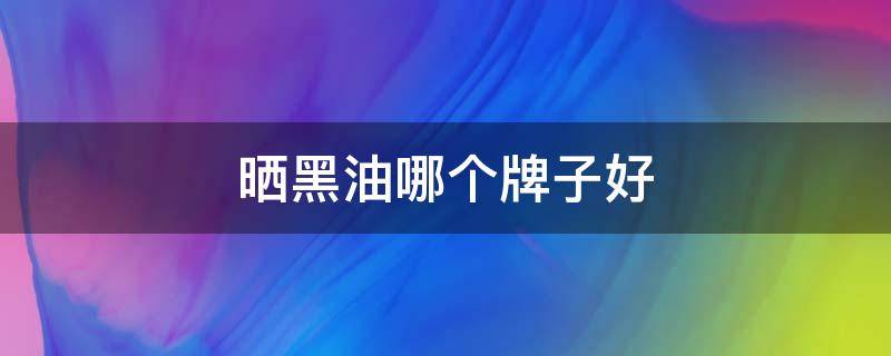 晒黑油哪个牌子好 晒黑用什么护肤品
